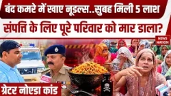 Greater Noida Noodles Case: नूडल्स ने ले ली पूरे परिवार की जान? Property के लिए 5 लोगों की हत्या?