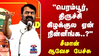 Seeman | "பெரம்பூர், திருச்சி கிழக்குல ஏன் நின்னீங்க..?" சீமான் ஆவேச பேச்சு