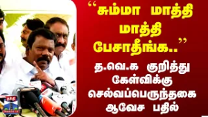 ``சும்மா மாத்தி மாத்தி பேசாதீங்க..'' த.வெ.க குறித்து கேள்விக்கு செல்வப்பெருந்தகை ஆவேச பதில்