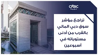 تراجع مؤشر سوق دبي المالي بالقرب من أدنى مستوياته في أسبوعين