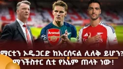 ማርቲን ኦዴጋርድ ከአርሰናል ሊለቅ ይሆን? ማንችስተር ሲቲ የእኔም ጠላት ነው!