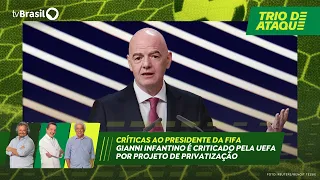 Trio de Ataque | Gianni Infantino criticized by UEFA over privatization plan