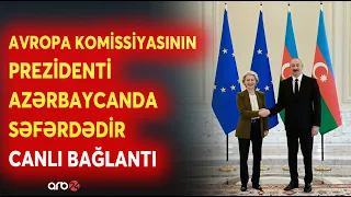 Avropa Komissiyasının Prezidenti Ursula Fon der Lyayen Azərbaycanda səfərdədir - CANLI BAĞLANTI