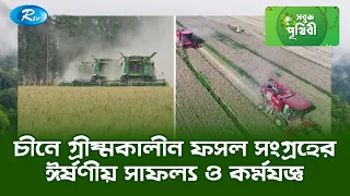 চীনে গ্রীষ্মকালীন ফসল সংগ্রহের ঈর্ষণীয় সাফল্য ও কর্মযজ্ঞ | Sobuj Prithibe | Rtv