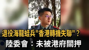 退役海龍蛙兵「香港轉機失聯」？  陸委會：未被港府關押－民視新聞