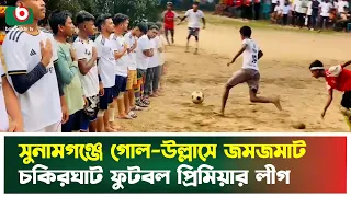 সুনামগঞ্জে গোল-উল্লাসে জমজমাট চকিরঘাট ফুটবল প্রিমিয়ার লীগ | Sunamganj | Football | Boishakhi Tv News