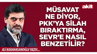 Yeni Akit - Ali Karahasanoğlu: Müsavat ne diyor, PKK’ya silah bıraktırma, Sevr’e nasıl benzetilir?