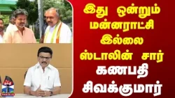 Congress | இது ஒன்றும் மன்னராட்சி இல்லை ஸ்டாலின் சார் - கணபதி சிவக்குமார்