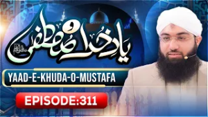 Yaad e Khuda-O-Mustafa Episode 311 | Maulana Ashfaq Attari Madani