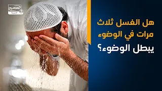 هل الغسل ثلاث مرات في الوضوء يبطل الوضوء؟