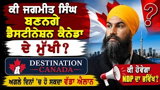 ਕੀ ਜਗਮੀਤ ਸਿੰਘ ਬਣਨਗੇ ਡੈਸਟੀਨੇਸ਼ਨ ਕੈਨੇਡਾ ਦੇ ਮੁੱਖੀ? ਅਗਲੇ ਦਿਨਾਂ 'ਚ ਹੋ ਸਕਦਾ ਵੱਡਾ ਐਲਾਨ