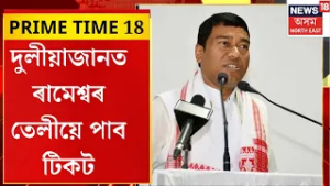 PRIME TIME 18। দুলীয়াজানত ৰামেশ্বৰ তেলীয়ে পাব টিকট।