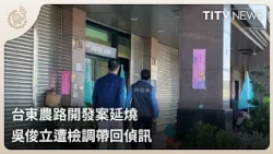 台東農路開發案延燒 吳俊立遭檢調帶回偵訊 ｜每日熱點新聞｜原住民族電視台