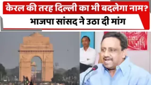 केरल की तरह दिल्ली का भी बदलेगा नाम? भाजपा सांसद ने उठा दी मांग