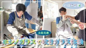 いばらき推し「ホシノガラスで吹きガラス体験（大子町）」【出演：土佐兄弟】