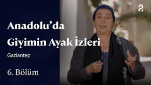 Anadolu'da Giyimin Ayak İzleri | Gaziantep | 6. Bölüm