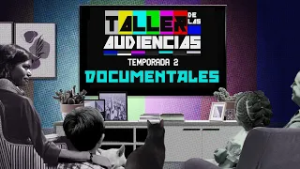 Taller de las audiencias. Temporada 2 Ep. 3 | Documentales