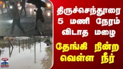Heavy Rain | திருச்செந்தூரை 5 மணி நேரம் விடாத மழை.. தேங்கி நின்ற வெள்ள நீர்
