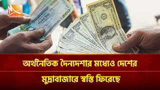 অর্থনৈতিক দৈন্যদশার মধ্যেও দেশের মুদ্রাবাজারে স্বস্তি ফিরেছে | Mohona TV