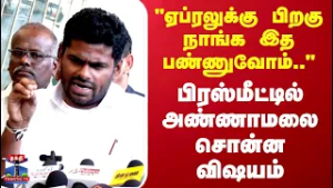 Annamalai "ஏப்ரலுக்கு பிறகு நாங்க இத பண்ணுவோம்.."பிரஸ்மீட்டில் அண்ணாமலை சொன்ன விஷயம்