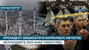 ПРЕЗИДЕНТ БИШКЕКТЕГИ БОРБОРДУК МЕЧИТКЕ КЕЛГЕНДЕРГЕ ООЗ АЧАР УЮШТУРДУ