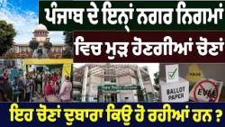 ਪੰਜਾਬ ਦੇ ਇਨ੍ਹਾਂ ਨਗਰ ਨਿਗਮਾਂ ਵਿਚ ਮੁੜ ਹੋਣਗੀਆਂ ਚੋਣਾਂ , ਇਹ ਚੋਣਾਂ ਦੁਬਾਰਾ ਕਿਉਂ ਹੋ ਰਹੀਆਂ ਹਨ  ?