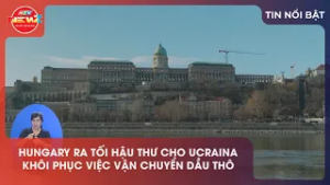 HUNGARY RA TỐI HẬU THƯ CHO UCRAINA KHÔI PHỤC VIỆC VẬN CHUYỂN DẦU THÔ