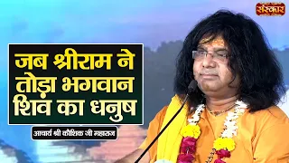 जब श्रीराम ने तोड़ा भगवान शिव का धनुष ! Kaushik Ji Maharaj Ke Pravachan | Sanskar TV