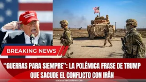 ?“GUERRAS PARA SIEMPRE”: La Polémica Frase de Trump que Sacude el Conflicto con Irán