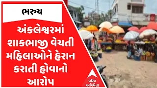 Ankleshwar News | અંકલેશ્વરમાં શાકભાજી વેચતી મહિલાઓને હેરાન કરાતી હોવાનો આરોપ | ABP Asmita