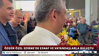 ÖZGÜR ÖZEL MET WITH TRADESPEOPLE AND CITIZENS IN EDIRNE