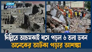 দিল্লিতে ধসে পড়লো ৬ তলা ভবন, অনেকের হতাহতের শ'ঙ্কা | Delhi | Ekushey TV