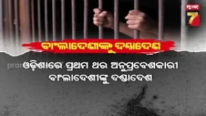 ଓଡ଼ିଶାରେ ବାଂଲାଦେଶୀ ଅନୁପ୍ରବେଶକାରୀଙ୍କୁ ତ୍ରାହି ନାହିଁ, ପ୍ରଥମ ଥର ପାଇଁ ୯ ଜଣଙ୍କୁ ଜେଲଦଣ୍ଡ, ଆଗକୁ ଚଢ଼ାଉ ଜୋରଦାର