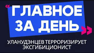 Главное за день: уланудэнцев терроризирует эксгибиционист
