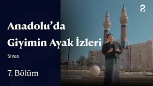 Anadolu'da Giyimin Ayak İzleri | Sivas | 7. Bölüm