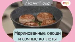 Маринованные овощи и сочные котлеты | Ланч бокс