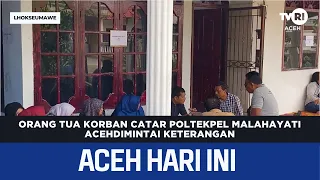 Parents of Deceased Malahayati Maritime Polytechnic Cadet Questioned | Aceh News Today