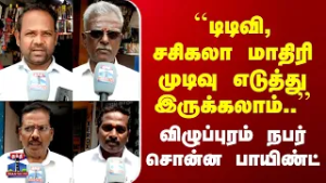 Street Interview| "டிடிவி, சசிகலா மாதிரி முடிவு எடுத்து இருக்கலாம்"| விழுப்புரம் நபர் சொன்ன பாயிண்ட்