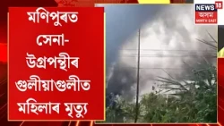Manipur Firing | মণিপুৰত সেনা-উগ্ৰপন্থীৰ গুলীয়াগুলী, নিহত মহিলা