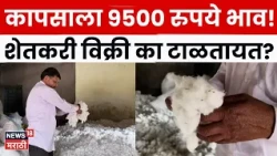 Jalgaon Cotton Price News | कापसाला 9500 रुपये भाव! शेतकरी विक्री का टाळतायत? | N18V