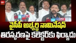 వైసీపీ అభ్యర్థి నామినేషన్ తిరస్కరణపై కలెక్టర్ కు ఫిర్యాదు:YCP Leaders Complaints To Collector :99TV