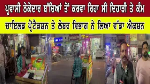 ਪ੍ਰਵਾਸੀ ਠੇਕੇਦਾਰ ਬੱਚਿਆਂ ਤੋਂ ਕਰਵਾ ਰਿਹਾ ਸੀ ਦਿਹਾੜੀ ਤੇ ਕੰਮ ਚਾਇਲਡ ਪ੍ਰੋਟੈਕਸ਼ਨ ਤੇ ਲੇਬਰ ਵਿਭਾਗ ਨੇ ਲਿਆਵੱਡਾ ਐਕਸ਼ਨ