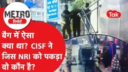 Metro Report: What was in the bag? Who is the NRI caught by the CISF? | Dilli Tak