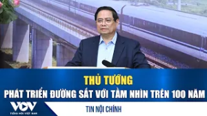 Thủ tướng: Phát triển đường sắt với tầm nhìn trên 100 năm | VOV