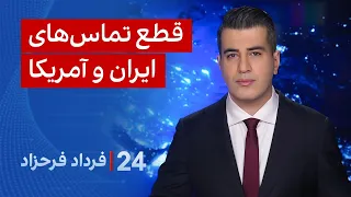 ۲۴ با فرداد فرحزاد: قطع تماس‌های ایران و آمریکا