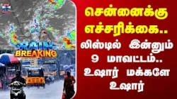 Chennai Rain |TN Rain Alert சென்னைக்கு எச்சரிக்கை.. லிஸ்டில் இன்னும் 9 மாவட்டம்.. உஷார் மக்களே உஷார்