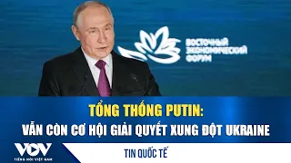Tổng thống Putin: Vẫn còn cơ hội giải quyết xung đột Ukraine | VOV
