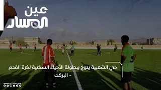 حي الشعبية يتوج ببطولة الأحياء السكنية لكرة القدم - البركت