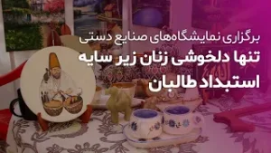 نمایشگاه‌های صنایع دستی؛ تنها دلخوشی زنان زیر سایه استبداد طالبان