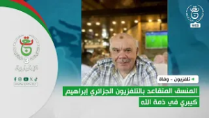 تلفزيون - وفاة | المنسق المتقاعد بالتلفزيون الجزائري إبراهيم كيبري في ذمة الله